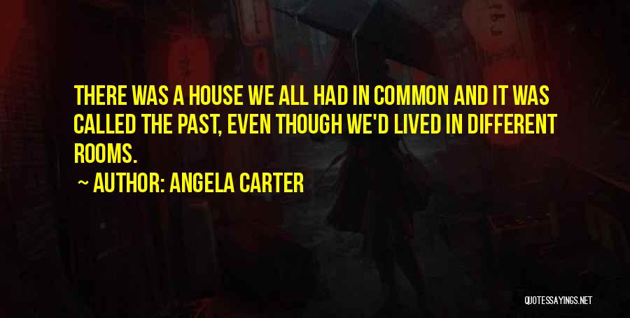 Angela Carter Quotes: There Was A House We All Had In Common And It Was Called The Past, Even Though We'd Lived In