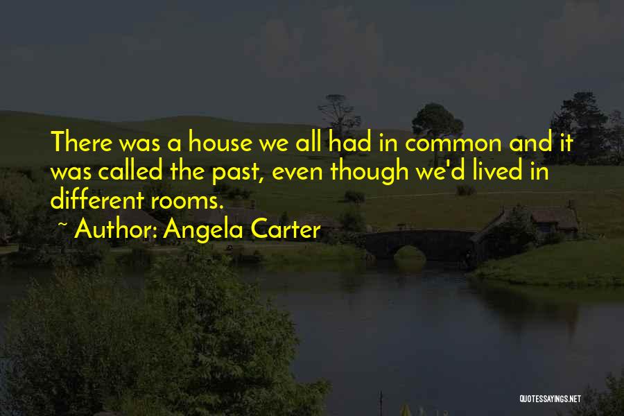 Angela Carter Quotes: There Was A House We All Had In Common And It Was Called The Past, Even Though We'd Lived In
