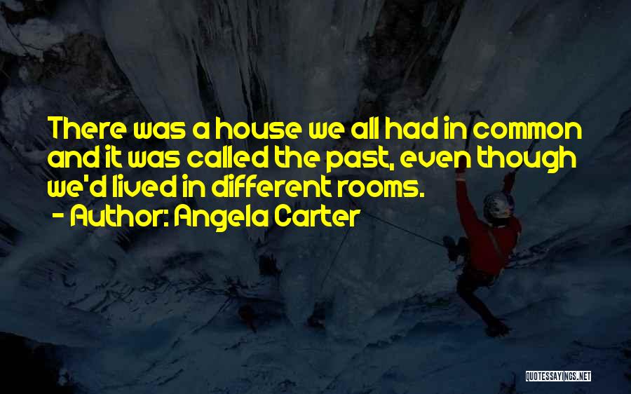Angela Carter Quotes: There Was A House We All Had In Common And It Was Called The Past, Even Though We'd Lived In