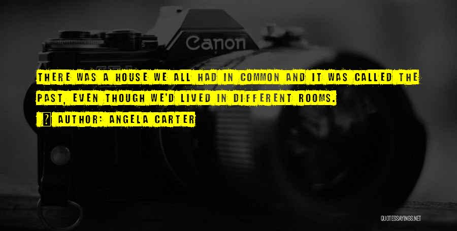 Angela Carter Quotes: There Was A House We All Had In Common And It Was Called The Past, Even Though We'd Lived In