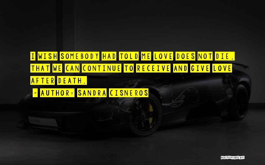Sandra Cisneros Quotes: I Wish Somebody Had Told Me Love Does Not Die, That We Can Continue To Receive And Give Love After