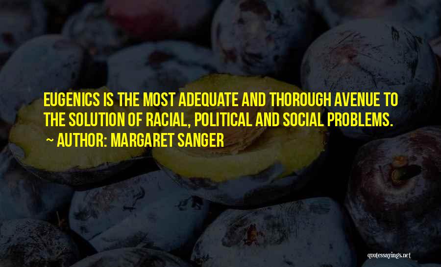 Margaret Sanger Quotes: Eugenics Is The Most Adequate And Thorough Avenue To The Solution Of Racial, Political And Social Problems.