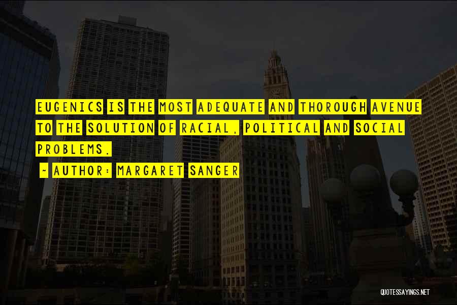 Margaret Sanger Quotes: Eugenics Is The Most Adequate And Thorough Avenue To The Solution Of Racial, Political And Social Problems.
