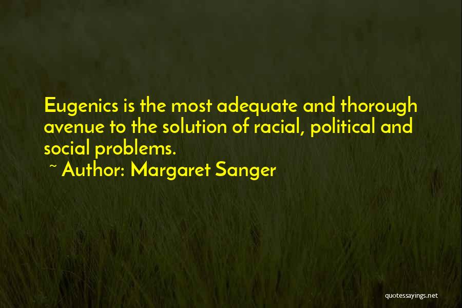 Margaret Sanger Quotes: Eugenics Is The Most Adequate And Thorough Avenue To The Solution Of Racial, Political And Social Problems.