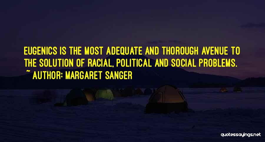 Margaret Sanger Quotes: Eugenics Is The Most Adequate And Thorough Avenue To The Solution Of Racial, Political And Social Problems.