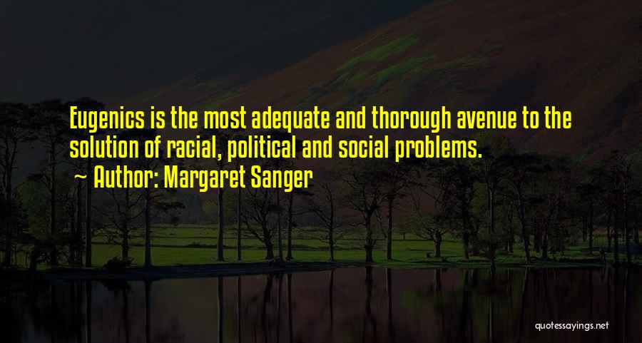 Margaret Sanger Quotes: Eugenics Is The Most Adequate And Thorough Avenue To The Solution Of Racial, Political And Social Problems.