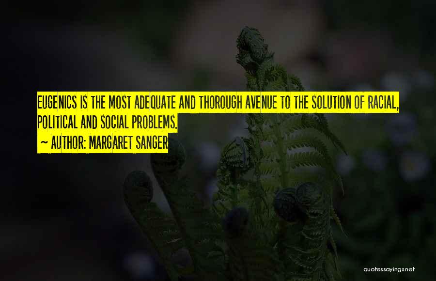 Margaret Sanger Quotes: Eugenics Is The Most Adequate And Thorough Avenue To The Solution Of Racial, Political And Social Problems.