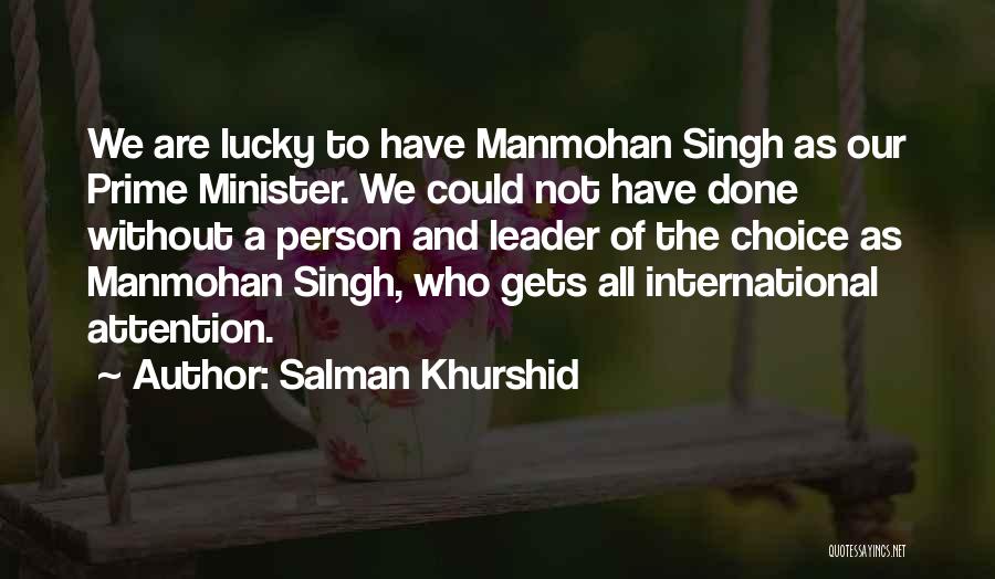 Salman Khurshid Quotes: We Are Lucky To Have Manmohan Singh As Our Prime Minister. We Could Not Have Done Without A Person And