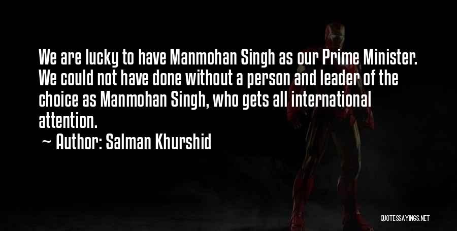 Salman Khurshid Quotes: We Are Lucky To Have Manmohan Singh As Our Prime Minister. We Could Not Have Done Without A Person And