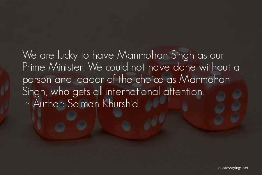 Salman Khurshid Quotes: We Are Lucky To Have Manmohan Singh As Our Prime Minister. We Could Not Have Done Without A Person And