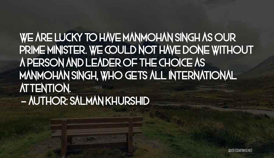 Salman Khurshid Quotes: We Are Lucky To Have Manmohan Singh As Our Prime Minister. We Could Not Have Done Without A Person And
