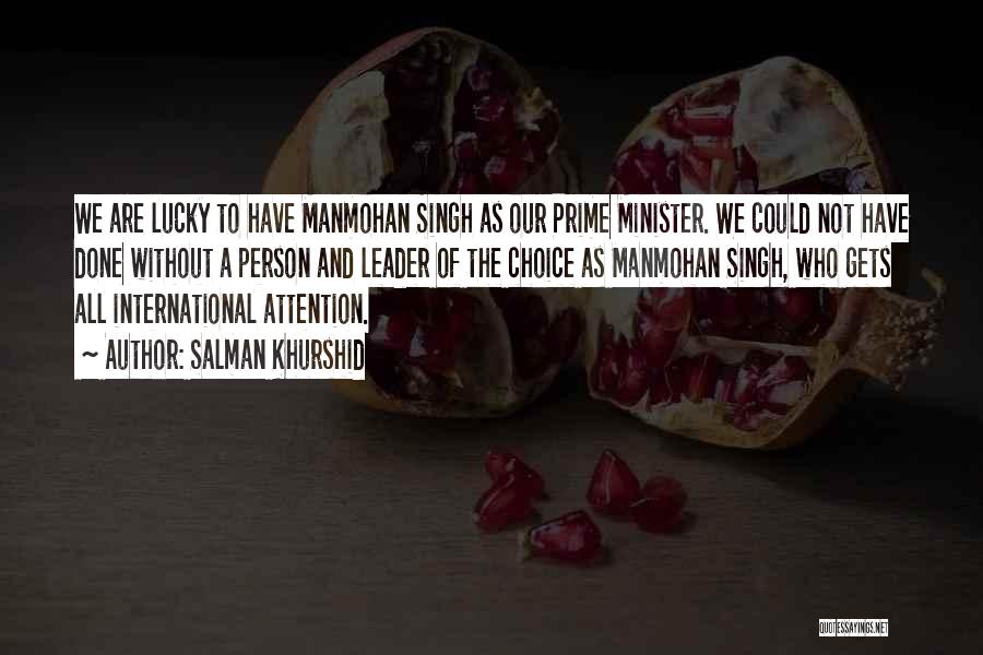 Salman Khurshid Quotes: We Are Lucky To Have Manmohan Singh As Our Prime Minister. We Could Not Have Done Without A Person And