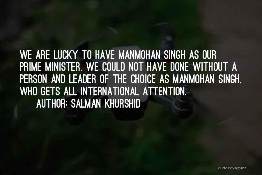 Salman Khurshid Quotes: We Are Lucky To Have Manmohan Singh As Our Prime Minister. We Could Not Have Done Without A Person And