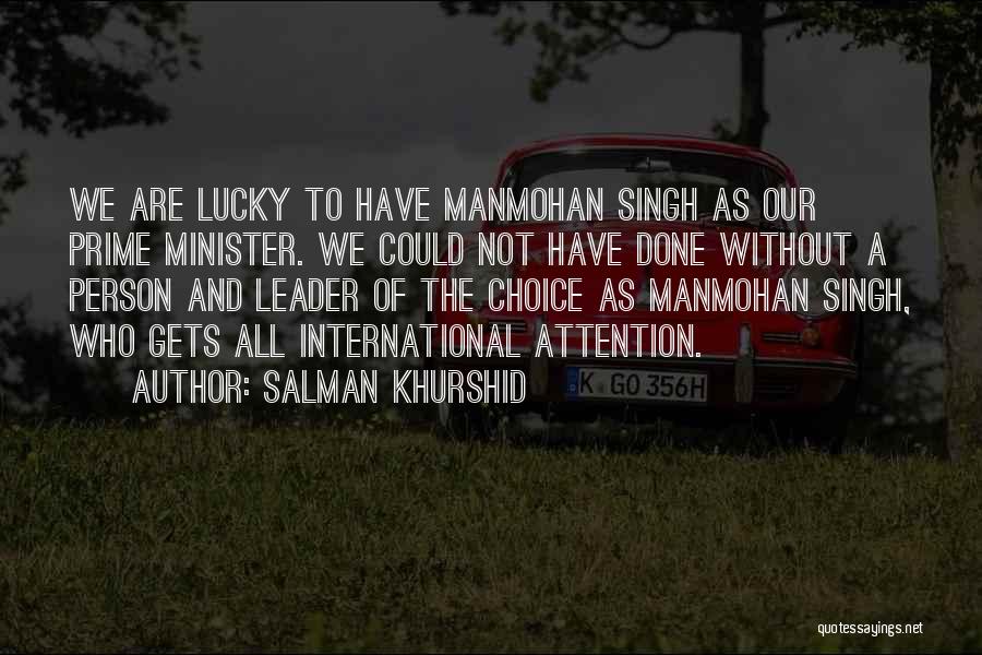Salman Khurshid Quotes: We Are Lucky To Have Manmohan Singh As Our Prime Minister. We Could Not Have Done Without A Person And