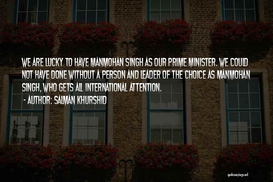 Salman Khurshid Quotes: We Are Lucky To Have Manmohan Singh As Our Prime Minister. We Could Not Have Done Without A Person And