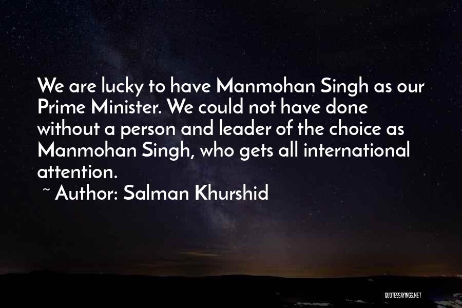 Salman Khurshid Quotes: We Are Lucky To Have Manmohan Singh As Our Prime Minister. We Could Not Have Done Without A Person And