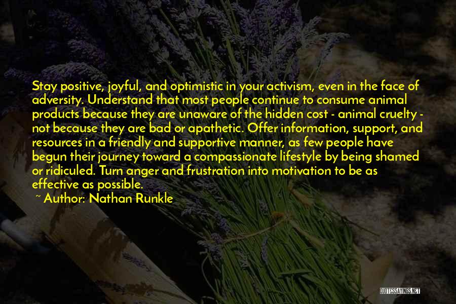 Nathan Runkle Quotes: Stay Positive, Joyful, And Optimistic In Your Activism, Even In The Face Of Adversity. Understand That Most People Continue To