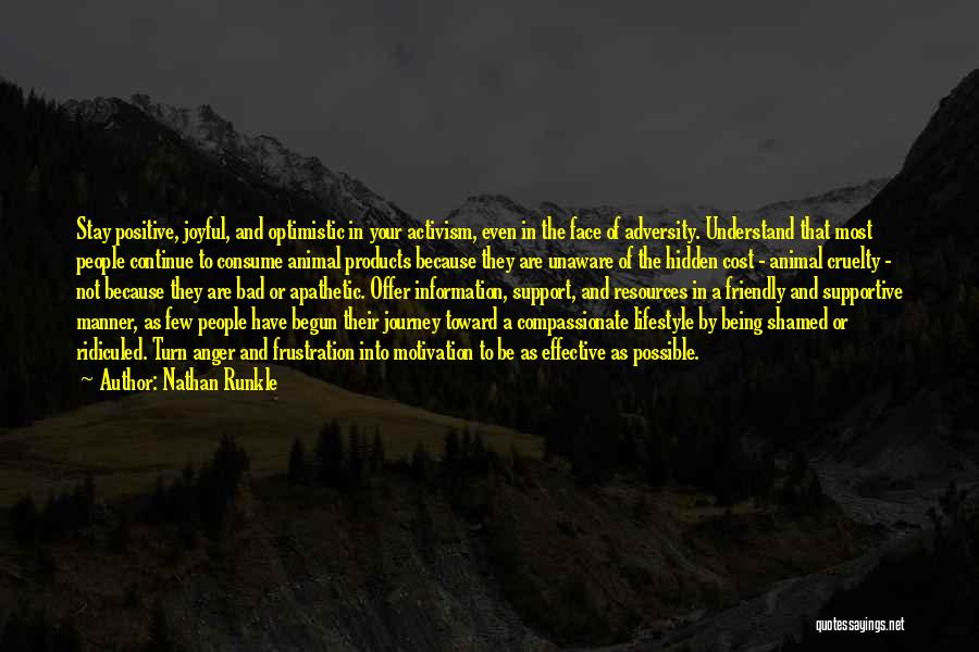 Nathan Runkle Quotes: Stay Positive, Joyful, And Optimistic In Your Activism, Even In The Face Of Adversity. Understand That Most People Continue To