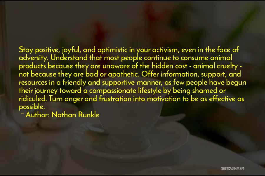 Nathan Runkle Quotes: Stay Positive, Joyful, And Optimistic In Your Activism, Even In The Face Of Adversity. Understand That Most People Continue To