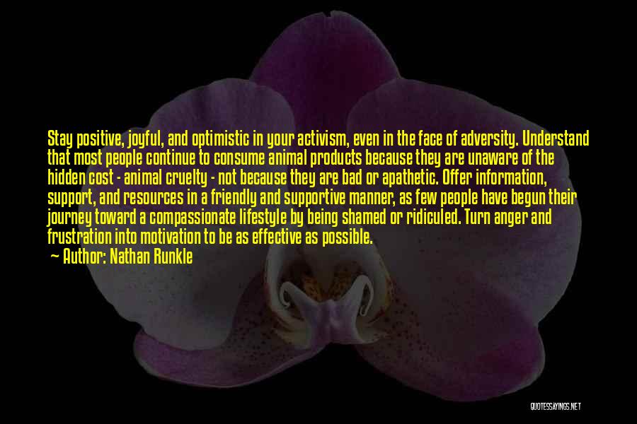 Nathan Runkle Quotes: Stay Positive, Joyful, And Optimistic In Your Activism, Even In The Face Of Adversity. Understand That Most People Continue To