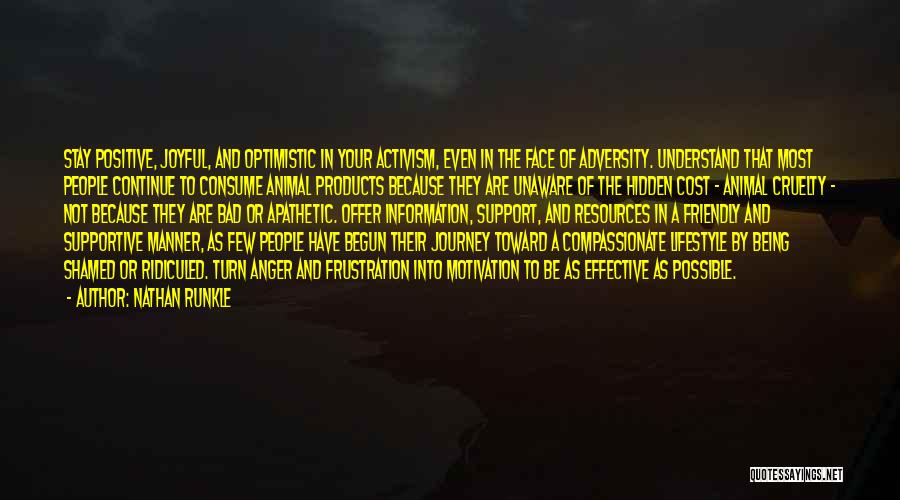 Nathan Runkle Quotes: Stay Positive, Joyful, And Optimistic In Your Activism, Even In The Face Of Adversity. Understand That Most People Continue To