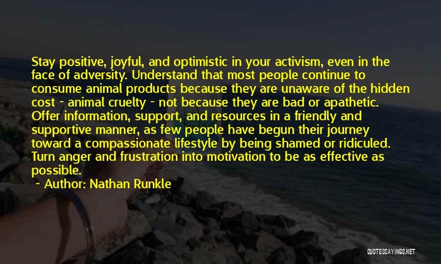 Nathan Runkle Quotes: Stay Positive, Joyful, And Optimistic In Your Activism, Even In The Face Of Adversity. Understand That Most People Continue To