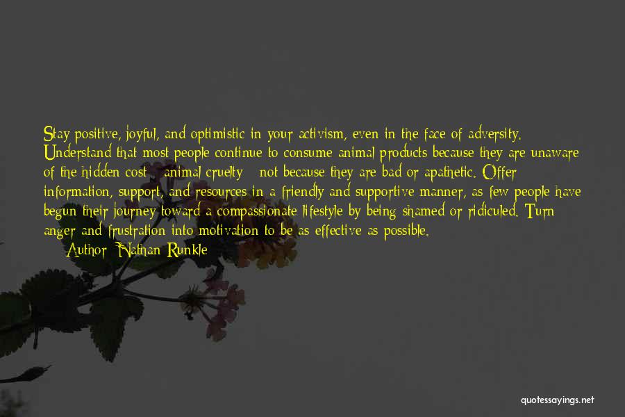 Nathan Runkle Quotes: Stay Positive, Joyful, And Optimistic In Your Activism, Even In The Face Of Adversity. Understand That Most People Continue To