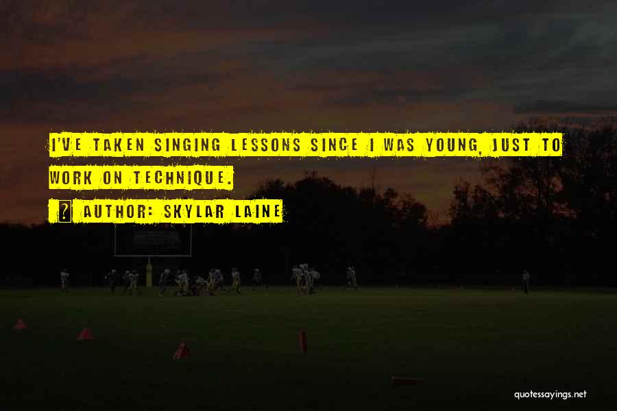 Skylar Laine Quotes: I've Taken Singing Lessons Since I Was Young, Just To Work On Technique.