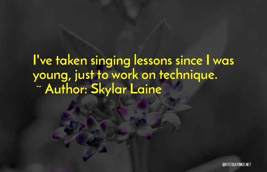 Skylar Laine Quotes: I've Taken Singing Lessons Since I Was Young, Just To Work On Technique.