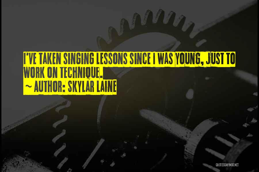 Skylar Laine Quotes: I've Taken Singing Lessons Since I Was Young, Just To Work On Technique.