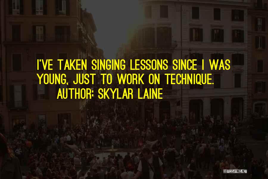 Skylar Laine Quotes: I've Taken Singing Lessons Since I Was Young, Just To Work On Technique.