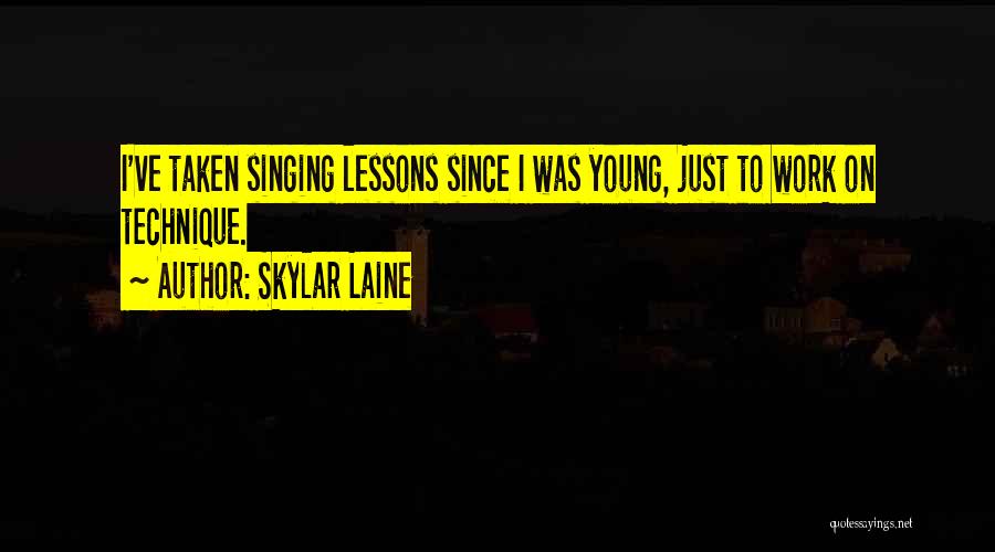 Skylar Laine Quotes: I've Taken Singing Lessons Since I Was Young, Just To Work On Technique.