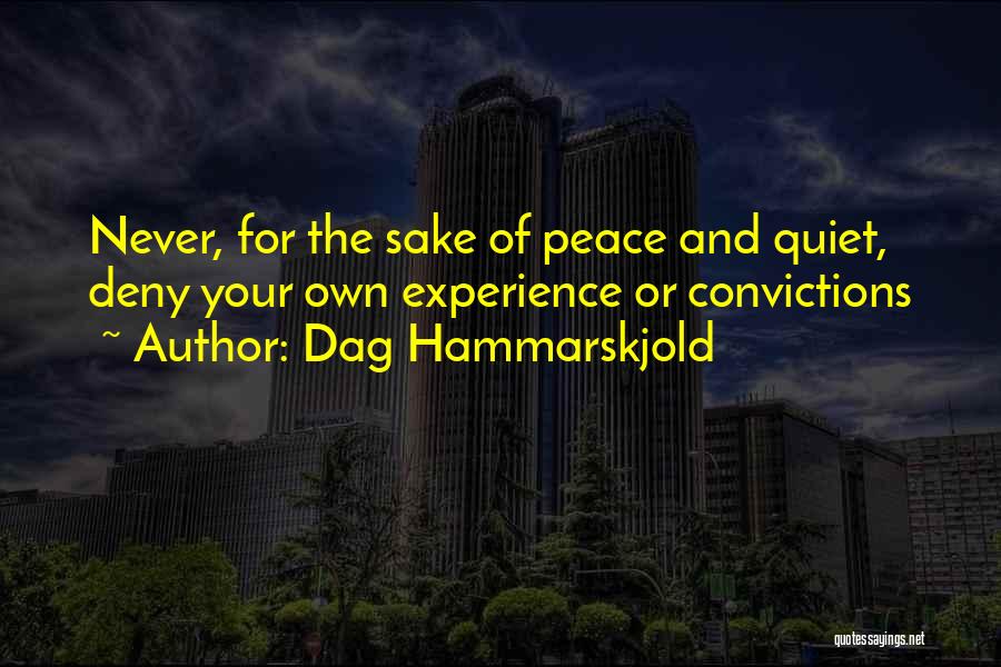 Dag Hammarskjold Quotes: Never, For The Sake Of Peace And Quiet, Deny Your Own Experience Or Convictions