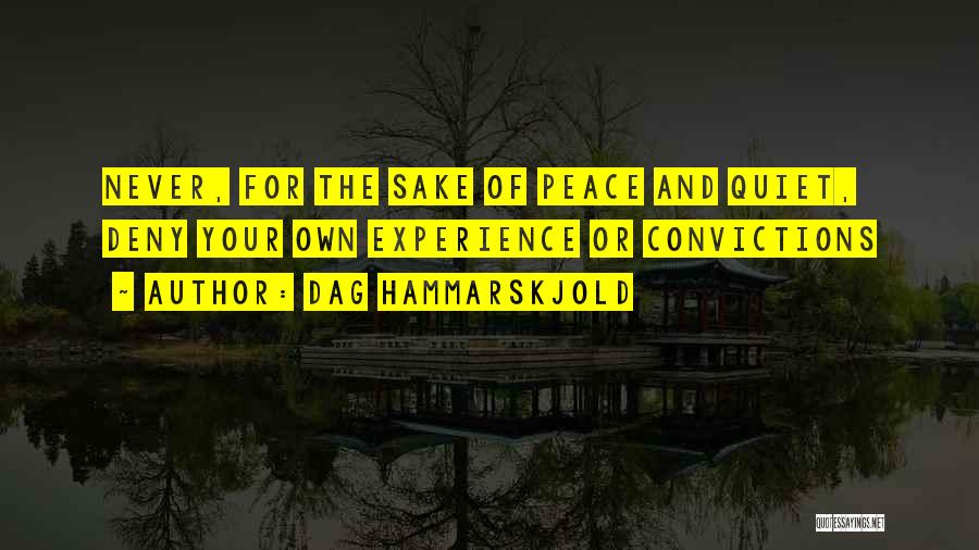 Dag Hammarskjold Quotes: Never, For The Sake Of Peace And Quiet, Deny Your Own Experience Or Convictions