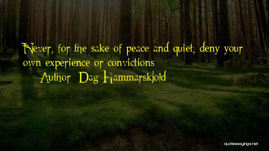 Dag Hammarskjold Quotes: Never, For The Sake Of Peace And Quiet, Deny Your Own Experience Or Convictions