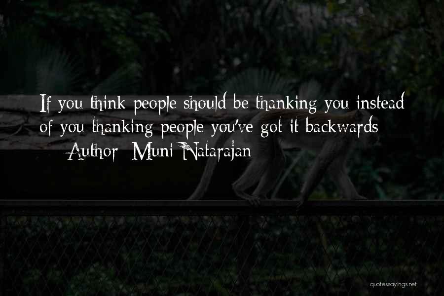 Muni Natarajan Quotes: If You Think People Should Be Thanking You Instead Of You Thanking People You've Got It Backwards