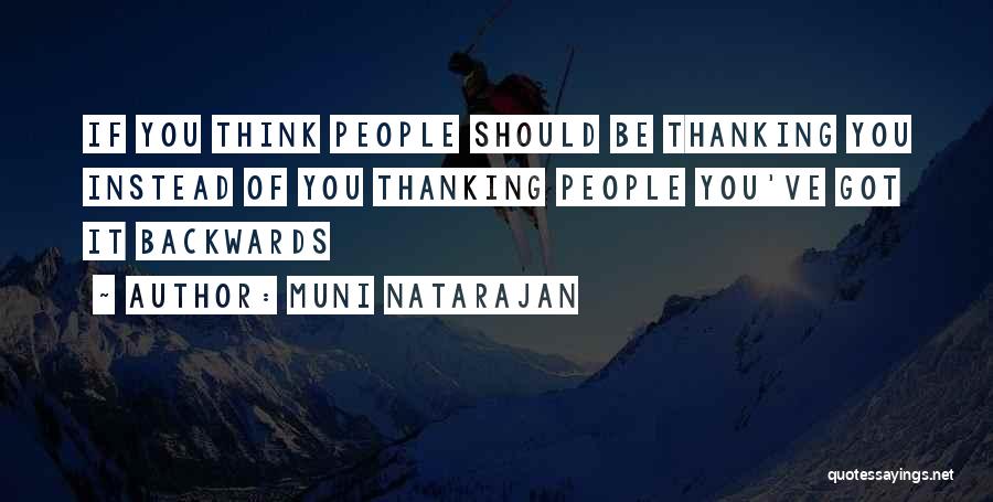 Muni Natarajan Quotes: If You Think People Should Be Thanking You Instead Of You Thanking People You've Got It Backwards