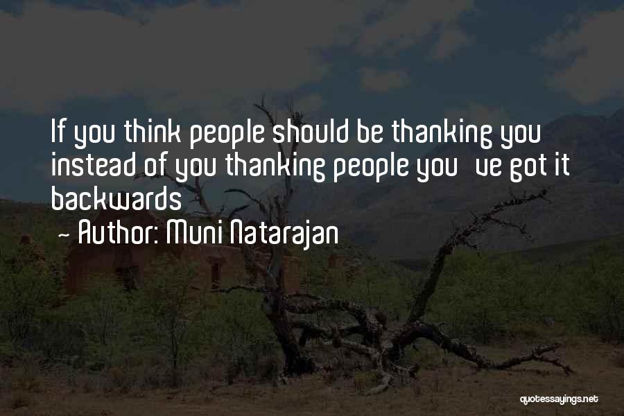 Muni Natarajan Quotes: If You Think People Should Be Thanking You Instead Of You Thanking People You've Got It Backwards