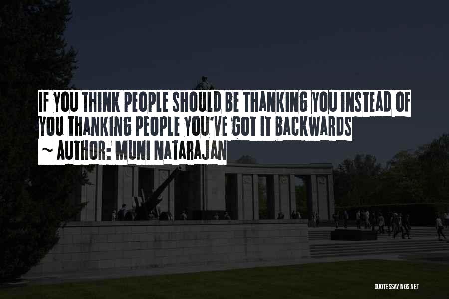 Muni Natarajan Quotes: If You Think People Should Be Thanking You Instead Of You Thanking People You've Got It Backwards