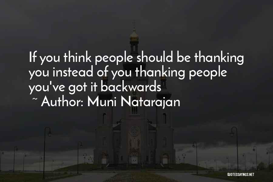 Muni Natarajan Quotes: If You Think People Should Be Thanking You Instead Of You Thanking People You've Got It Backwards
