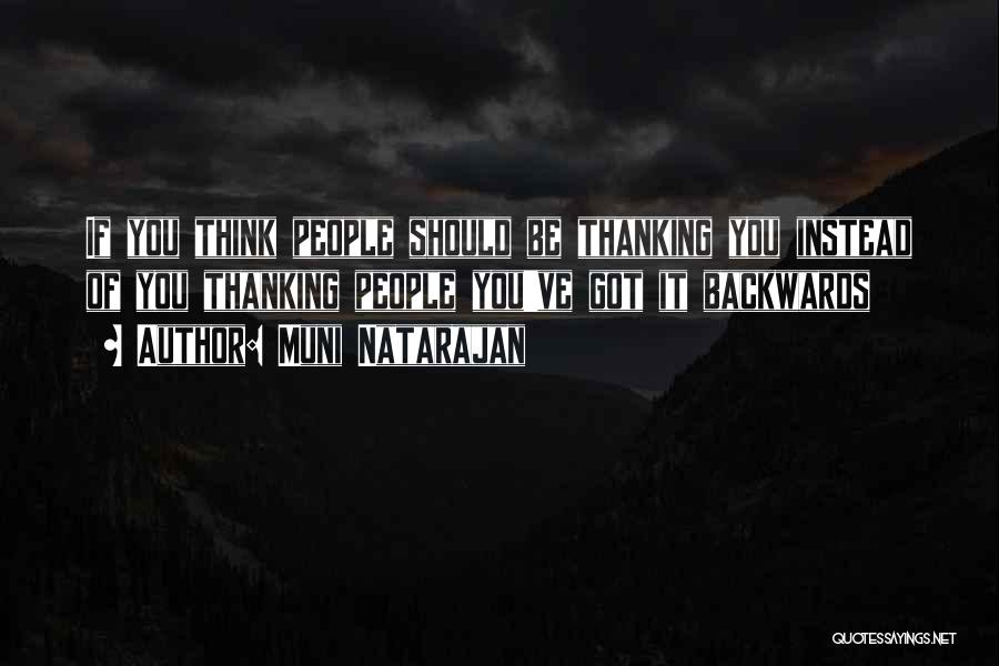 Muni Natarajan Quotes: If You Think People Should Be Thanking You Instead Of You Thanking People You've Got It Backwards