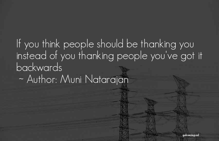 Muni Natarajan Quotes: If You Think People Should Be Thanking You Instead Of You Thanking People You've Got It Backwards