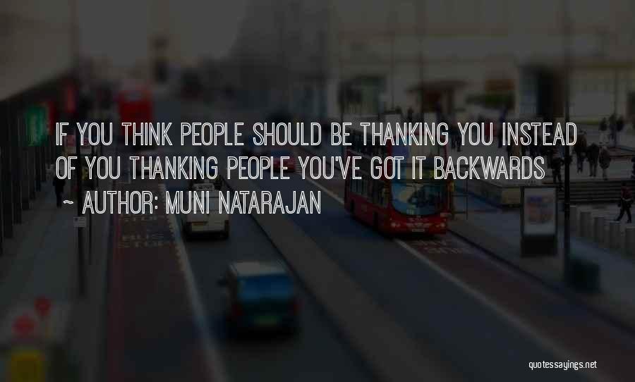 Muni Natarajan Quotes: If You Think People Should Be Thanking You Instead Of You Thanking People You've Got It Backwards