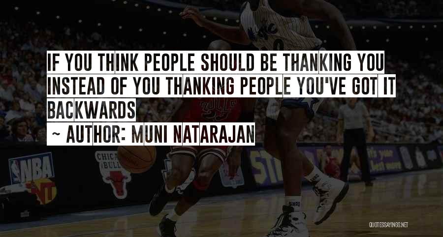 Muni Natarajan Quotes: If You Think People Should Be Thanking You Instead Of You Thanking People You've Got It Backwards