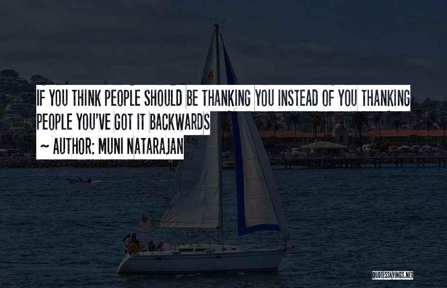 Muni Natarajan Quotes: If You Think People Should Be Thanking You Instead Of You Thanking People You've Got It Backwards