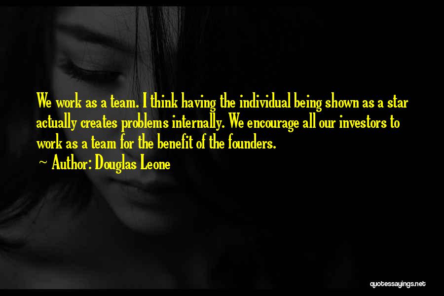 Douglas Leone Quotes: We Work As A Team. I Think Having The Individual Being Shown As A Star Actually Creates Problems Internally. We