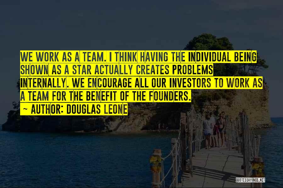 Douglas Leone Quotes: We Work As A Team. I Think Having The Individual Being Shown As A Star Actually Creates Problems Internally. We