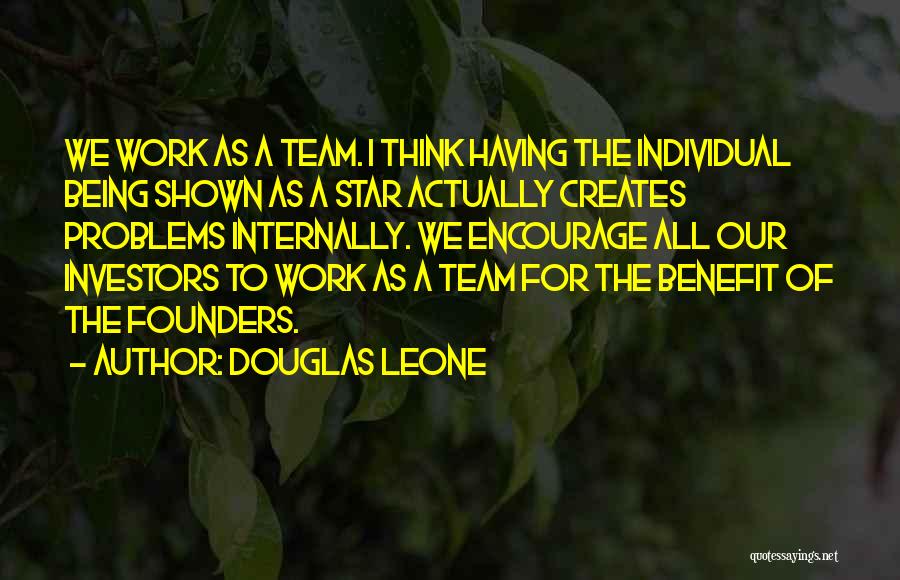 Douglas Leone Quotes: We Work As A Team. I Think Having The Individual Being Shown As A Star Actually Creates Problems Internally. We