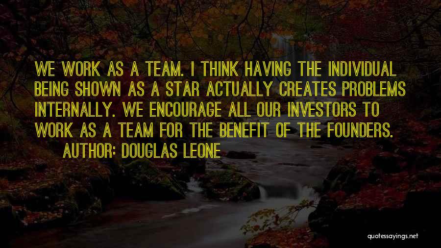 Douglas Leone Quotes: We Work As A Team. I Think Having The Individual Being Shown As A Star Actually Creates Problems Internally. We