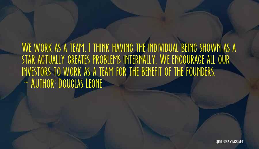 Douglas Leone Quotes: We Work As A Team. I Think Having The Individual Being Shown As A Star Actually Creates Problems Internally. We